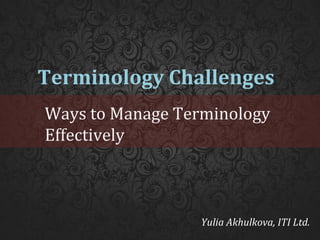 Terminology Challenges
Ways to Manage Terminology
Effectively

Yulia Akhulkova, ITI Ltd.

 
