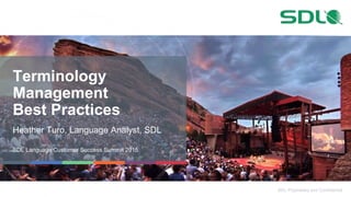 SDL Proprietary and Confidential
Terminology
Management
Best Practices
Heather Turo, Language Analyst, SDL
SDL Language Customer Success Summit 2015
 