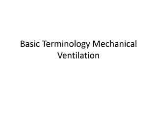 Basic Terminology Mechanical
Ventilation
 