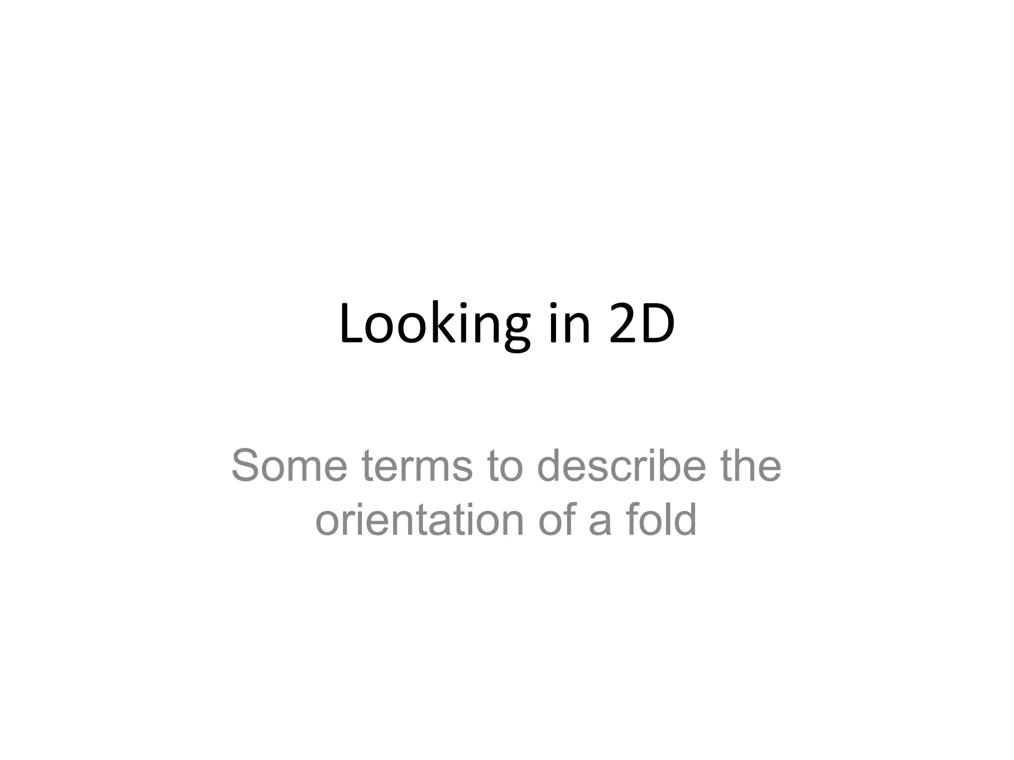 Looking in 2D
Some terms to describe the
orientation of a fold
 