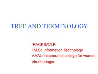 TREE AND TERMINOLOGY
-RACKSAVI.R,
I M.Sc Information Technology,
V.V.Vanniaperumal college for women,
Virudhunagar.
 