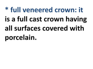 * full veneered crown: it
is a full cast crown having
all surfaces covered with
porcelain.
 