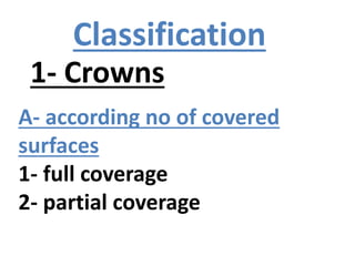 Classification
1- Crowns
A- according no of covered
surfaces
1- full coverage
2- partial coverage
 