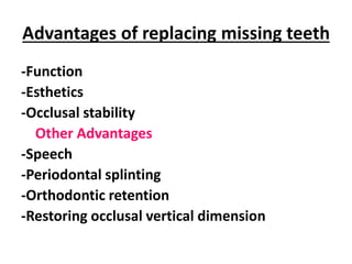 Advantages of replacing missing teeth
-Function
-Esthetics
-Occlusal stability
Other Advantages
-Speech
-Periodontal splinting
-Orthodontic retention
-Restoring occlusal vertical dimension
 