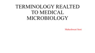 TERMINOLOGY REALTED
TO MEDICAL
MICROBIOLOGY
Maheshwari Soni
 