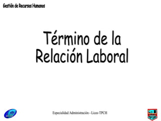 Especialidad Administración - Liceo TPCH Término de la  Relación Laboral Gestión de Recursos Humanos 