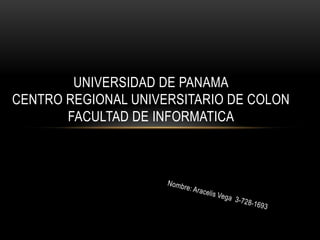 UNIVERSIDAD DE PANAMA
CENTRO REGIONAL UNIVERSITARIO DE COLON
       FACULTAD DE INFORMATICA
 