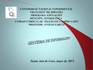 UNIVERSIDAD NACIONAL EXPERIMENTAL
FRANCISCO DE MIRANDA
PROGRAMA: EDUCACIÓN
MENCIÓN: INFORMATICA
UNIDAD CURRICULAR: TELEMATICA LAPSO: I-2015
PROFESOR: ANYELO GARCIA
Santa Ana de Coro, mayo de 2015
 