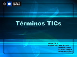 Términos TICs Grupo: Nº 5  Integrantes: Aldo Román   Génesis Pareja   Esteban Vallejos   Daniel Mosqueira 