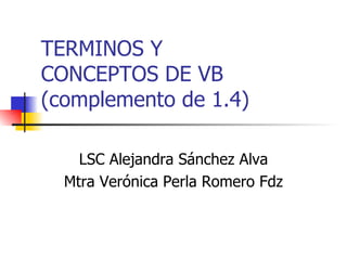 TERMINOS Y  CONCEPTOS DE VB (complemento de 1.4) LSC Alejandra Sánchez Alva Mtra Verónica Perla Romero Fdz 