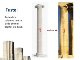 Fuste:
Parte de la
columna que se
sitúa entre el
capitel y la basa.
fuste
 