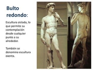 Bulto
redondo:
Escultura aislada, lo
que permite su
contemplación
desde cualquier
punto a su
alrededor.
También se
denomina escultura
exenta.
 