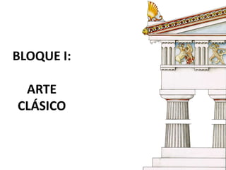 BLOQUE I:
ARTE
CLÁSICO
 