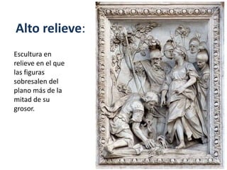 Alto relieve:
Escultura en
relieve en el que
las figuras
sobresalen del
plano más de la
mitad de su
grosor.
 