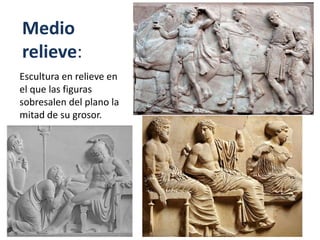 Medio
relieve:
Escultura en relieve en
el que las figuras
sobresalen del plano la
mitad de su grosor.
 