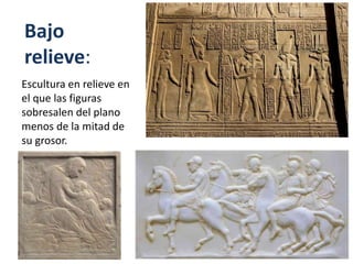 Bajo
relieve:
Escultura en relieve en
el que las figuras
sobresalen del plano
menos de la mitad de
su grosor.
 