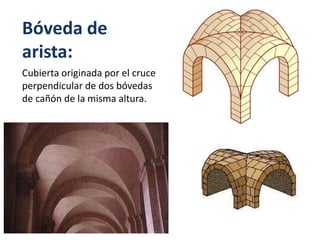 Bóveda de
arista:
Cubierta originada por el cruce
perpendicular de dos bóvedas
de cañón de la misma altura.
 