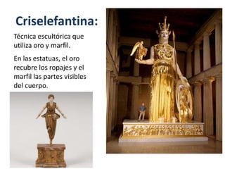 Criselefantina:
Técnica escultórica que
utiliza oro y marfil.
En las estatuas, el oro
recubre los ropajes y el
marfil las partes visibles
del cuerpo.
 