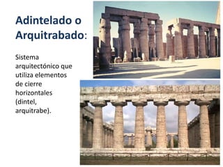 Adintelado o
Arquitrabado:
Sistema
arquitectónico que
utiliza elementos
de cierre
horizontales
(dintel,
arquitrabe).
 