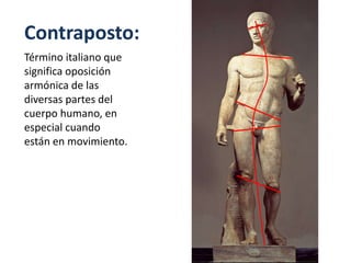 Contraposto:
Término italiano que
significa oposición
armónica de las
diversas partes del
cuerpo humano, en
especial cuando
están en movimiento.
 