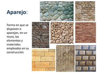 Aparejo:
Forma en que se
disponen o
aparejan, en un
muro, los
elementos y
materiales
empleados en su
construcción.
 