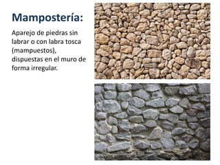 Mampostería:
Aparejo de piedras sin
labrar o con labra tosca
(mampuestos),
dispuestas en el muro de
forma irregular.
 