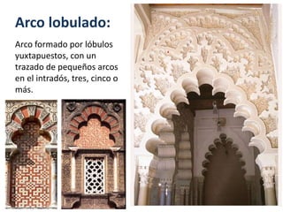 Arco lobulado:
Arco formado por lóbulos
yuxtapuestos, con un
trazado de pequeños arcos
en el intradós, tres, cinco o
más.
 