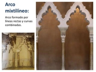 Arco
mixtilíneo:
Arco formado por
líneas rectas y curvas
combinadas.
 