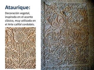 Ataurique:
Decoración vegetal,
inspirada en el acanto
clásico, muy utilizada en
el Arte califal cordobés.
 
