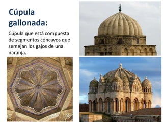 Cúpula
gallonada:
Cúpula que está compuesta
de segmentos cóncavos que
semejan los gajos de una
naranja.
 