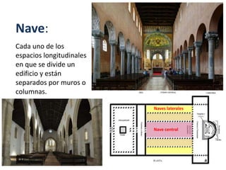 Nave central
Naves laterales
Nave:
Cada uno de los
espacios longitudinales
en que se divide un
edificio y están
separados por muros o
columnas.
 