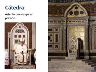 Cátedra:
Asiento que ocupa un
prelado.
 