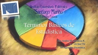 Términos Básicos de
Estadística
Por: Andrés M. Mendoza R.
C.I. :19.384.770
44 Ingeniería Electrónica
 