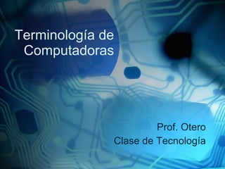 Terminología de Computadoras Prof. Otero Clase de Tecnología 