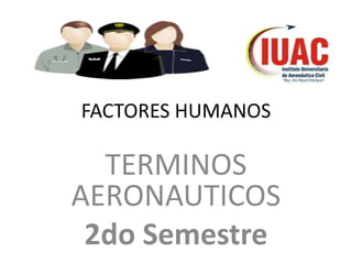 FACTORES HUMANOS

  TERMINOS
AERONAUTICOS
 2do Semestre
 