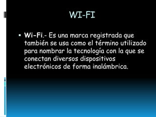 WI-FI
 Wi-Fi.- Es una marca registrada que

también se usa como el término utilizado
para nombrar la tecnología con la que se
conectan diversos dispositivos
electrónicos de forma inalámbrica.

 