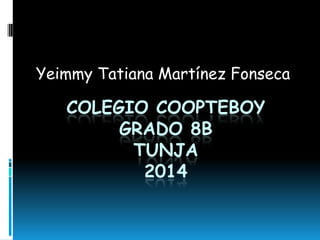Yeimmy Tatiana Martínez Fonseca

COLEGIO COOPTEBOY
GRADO 8B
TUNJA
2014

 