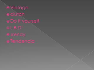  Vintage
 clutch
 Do it yourself
 L.B.D
 Trendy
 Tendencia
 