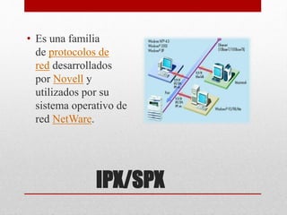 IPX/SPX
• Es una familia
de protocolos de
red desarrollados
por Novell y
utilizados por su
sistema operativo de
red NetWare.
 