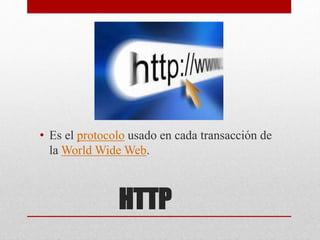 HTTP
• Es el protocolo usado en cada transacción de
la World Wide Web.
 