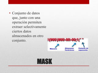 MASK
• Conjunto de datos
que, junto con una
operación permiten
extraer selectivamente
ciertos datos
almacenados en otro
conjunto.
 