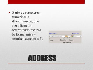 ADDRESS
• Serie de caracteres,
numéricos o
alfanuméricos, que
identifican un
determinado recurso
de forma única y
permiten acceder a él.
 