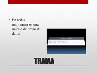 TRAMA
• En redes
una trama es una
unidad de envío de
datos
 