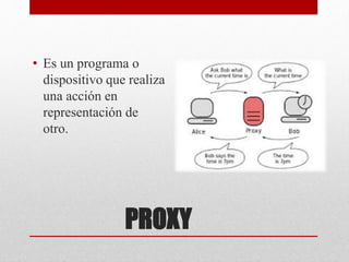 PROXY
• Es un programa o
dispositivo que realiza
una acción en
representación de
otro.
 