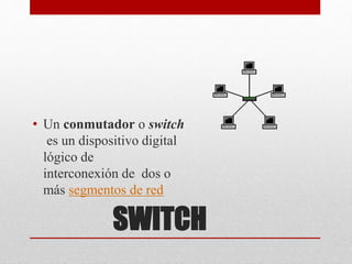 SWITCH
• Un conmutador o switch
es un dispositivo digital
lógico de
interconexión de dos o
más segmentos de red
 