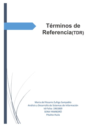 Términos de
Referencia(TDR)
Maria del Rosario Zuñiga Sampablo
Análisis y Desarrollo de Sistemas de Información
Id-Ficha: 1961869
SENA-YAMBORÓ
Pitalito-Huila
 