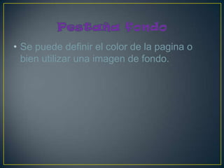• Se puede definir el color de la pagina o
  bien utilizar una imagen de fondo.
 