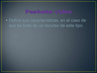• Define sus características, en el caso de
  que se trate de un recurso de este tipo.
 