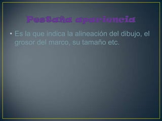 • Es la que indica la alineación del dibujo, el
  grosor del marco, su tamaño etc.
 