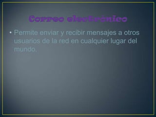 • Permite enviar y recibir mensajes a otros
  usuarios de la red en cualquier lugar del
  mundo.
 